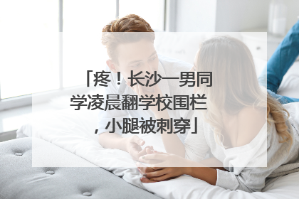 疼！长沙一男同学凌晨翻学校围栏，小腿被刺穿