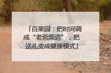 百果园：把时间调成“老爸频道”，把送礼变成健康模式
