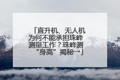 直升机、无人机为何不能承担珠峰测量工作？珠峰测“身高”揭秘→