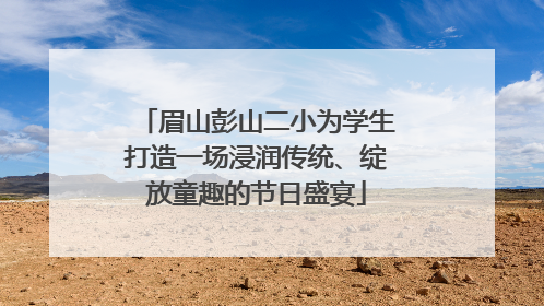 眉山彭山二小为学生打造一场浸润传统、绽放童趣的节日盛宴