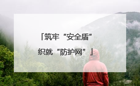 筑牢“安全盾” 织就“防护网”