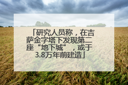 研究人员称，在吉萨金字塔下发现第二座“地下城”，或于3.8万年前建造