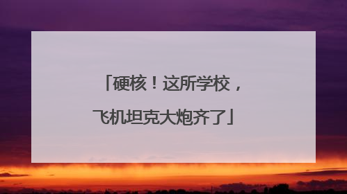 硬核！这所学校，飞机坦克大炮齐了