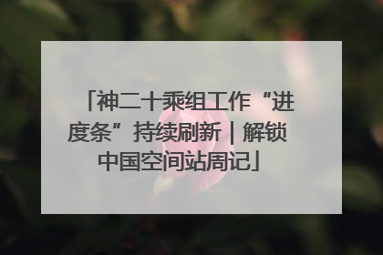 神二十乘组工作“进度条”持续刷新｜解锁中国空间站周记
