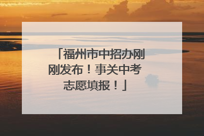 福州市中招办刚刚发布！事关中考志愿填报！