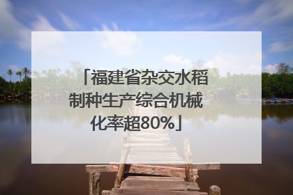 福建省杂交水稻制种生产综合机械化率超80%
