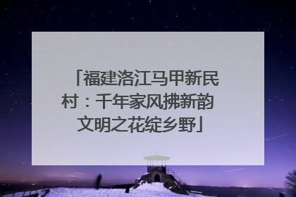 福建洛江马甲新民村：千年家风拂新韵 文明之花绽乡野