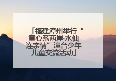 福建漳州举行“童心系两岸·水仙连亲情”漳台少年儿童交流活动