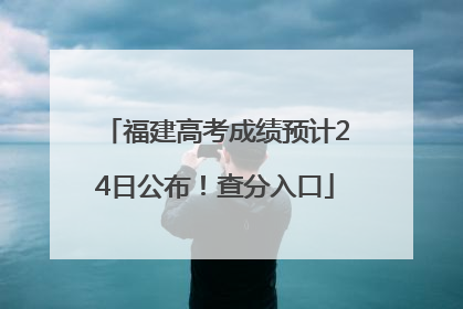 福建高考成绩预计24日公布！查分入口