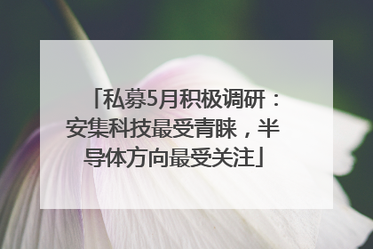 私募5月积极调研：安集科技最受青睐，半导体方向最受关注