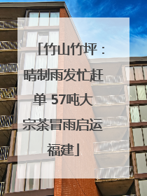 竹山竹坪：晴制雨发忙赶单 57吨大宗茶冒雨启运福建