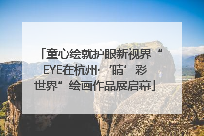 童心绘就护眼新视界“EYE在杭州·‘睛’彩世界”绘画作品展启幕