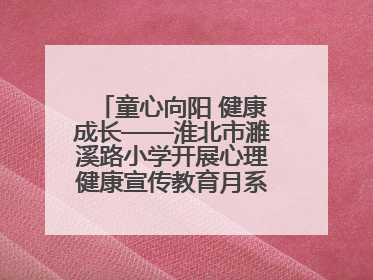 童心向阳 健康成长——淮北市濉溪路小学开展心理健康宣传教育月系列活动
