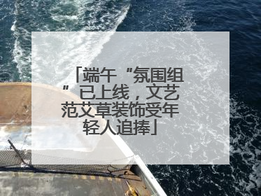 端午“氛围组”已上线，文艺范艾草装饰受年轻人追捧