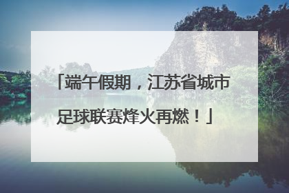 端午假期，江苏省城市足球联赛烽火再燃！