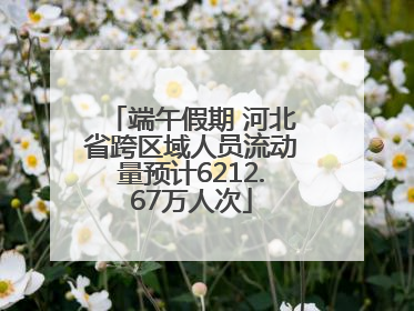 端午假期 河北省跨区域人员流动量预计6212.67万人次