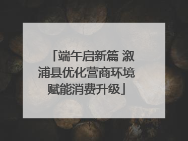 端午启新篇 溆浦县优化营商环境赋能消费升级