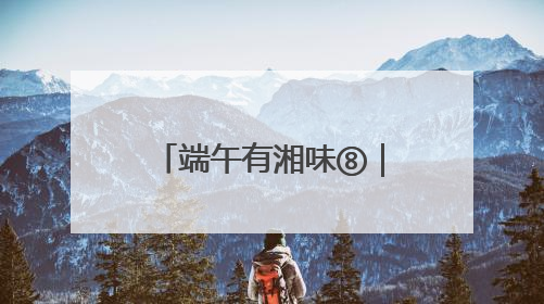 端午有湘味⑧｜6月，赴一场长沙非遗的青春盛宴