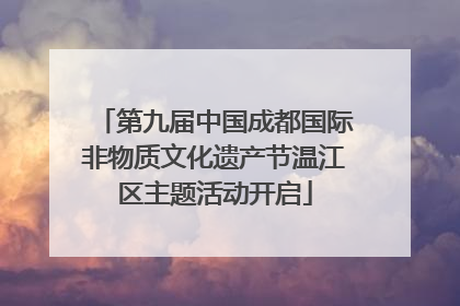 第九届中国成都国际非物质文化遗产节温江区主题活动开启