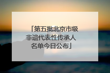 第五批北京市级非遗代表性传承人名单今日公布