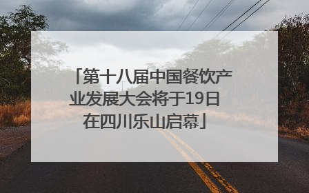 第十八届中国餐饮产业发展大会将于19日在四川乐山启幕