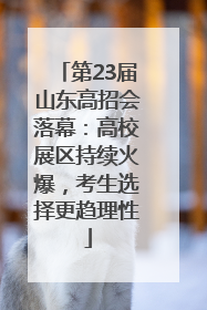 第23届山东高招会落幕：高校展区持续火爆，考生选择更趋理性