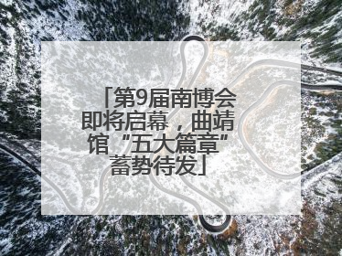 第9届南博会即将启幕，曲靖馆“五大篇章”蓄势待发