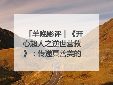 羊晚影评｜《开心超人之逆世营救》：传递真善美的动画诗篇