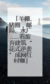 羊棚、猪圈，邮局、水厂……看废弃建筑“花式逆袭”成网红村咖
