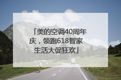 美的空调40周年庆，领跑618智家生活大促狂欢