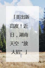 美出新高度！近日，湖南天空“放大招”