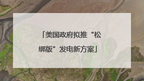 美国政府拟推“松绑版”发电新方案