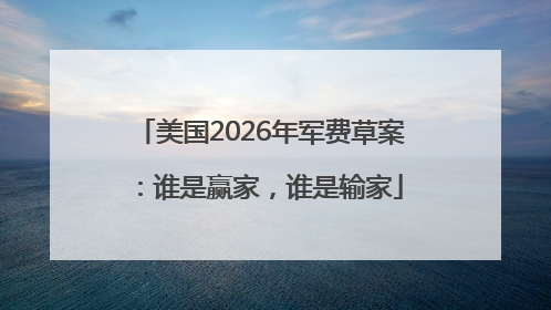 美国2026年军费草案：谁是赢家，谁是输家