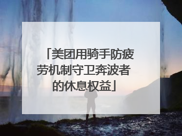 美团用骑手防疲劳机制守卫奔波者的休息权益