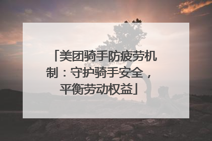 美团骑手防疲劳机制：守护骑手安全，平衡劳动权益