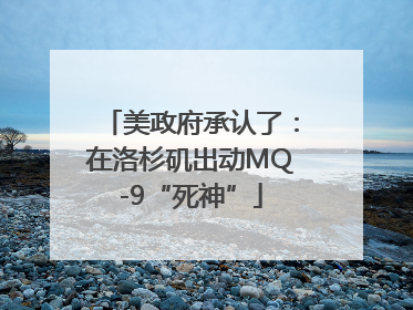 美政府承认了：在洛杉矶出动MQ-9“死神”