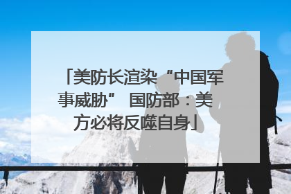 美防长渲染“中国军事威胁” 国防部：美方必将反噬自身