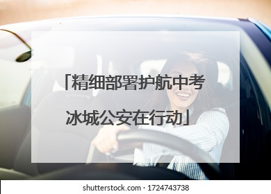 精细部署护航中考 冰城公安在行动