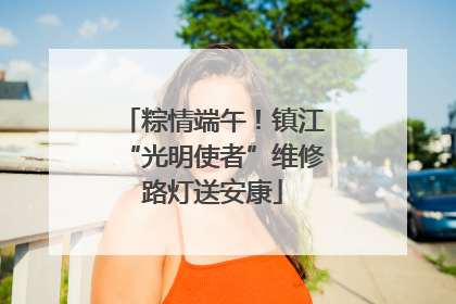 粽情端午！镇江“光明使者”维修路灯送安康