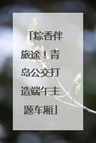 粽香伴旅途！青岛公交打造端午主题车厢