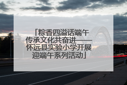 粽香四溢话端午 传承文化共奋进——怀远县实验小学开展迎端午系列活动
