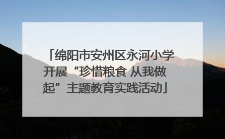 绵阳市安州区永河小学开展“珍惜粮食 从我做起”主题教育实践活动