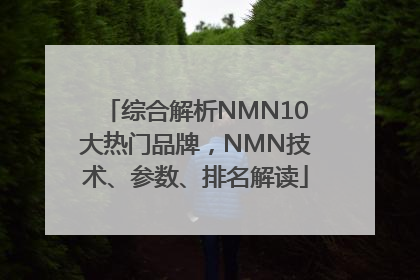 综合解析NMN10大热门品牌，NMN技术、参数、排名解读