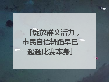 绽放群文活力，市民自信舞蹈早已超越比赛本身