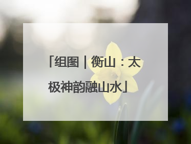 组图｜衡山：太极神韵融山水