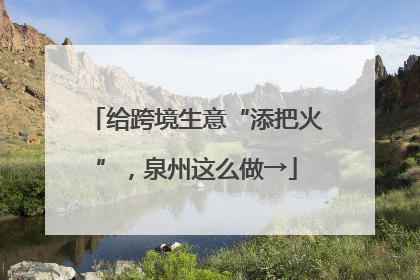 给跨境生意“添把火”，泉州这么做→