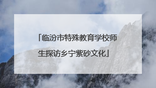 临汾市特殊教育学校师生探访乡宁紫砂文化