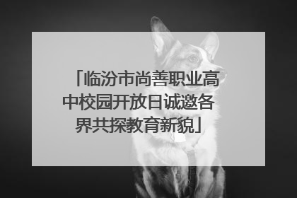 临汾市尚善职业高中校园开放日诚邀各界共探教育新貌