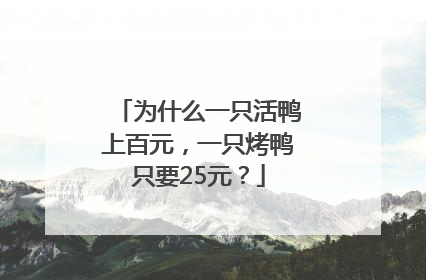 为什么一只活鸭上百元，一只烤鸭只要25元？