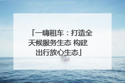 一嗨租车：打造全天候服务生态 构建出行放心生态